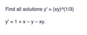 Find all solutions y'= (xy)^(1/3)
y' = 1+x-y-xy.