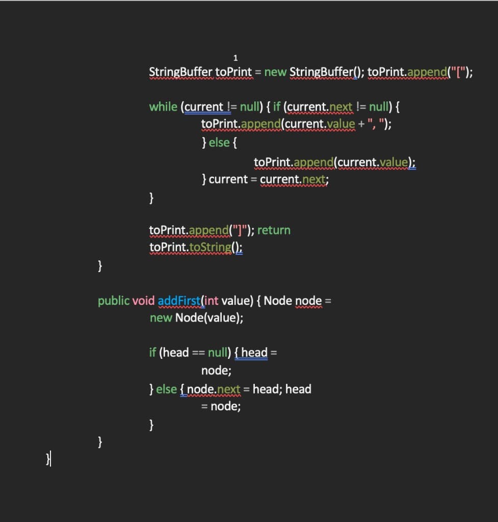 StringBuffer toPrint = new StringBuffer(); toPrint.append("[");
while (current != null) { if (current.next != null) {
toPrint.append(current.value + ", ");
} else {
ww. ww
toPrint.append(current.value);
} current = current.next;
w w w m
}
toPrint.append("]"); return
toPrint.toString();
}
public void addFirst(int value) { Node node =
new Node(value);
if (head == null) { head =
node;
} else {node.next = head; head
= node;
}
}
