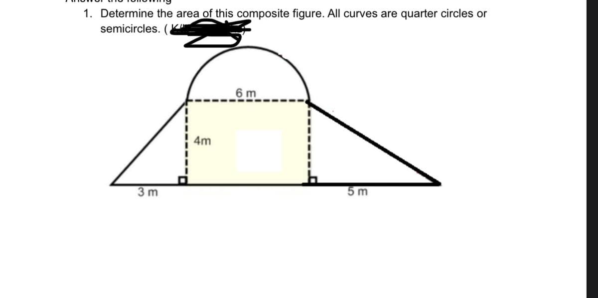 1. Determine the area of this composite figure. All curves are quarter circles or
semicircles. (
6 m
4m
5 m
3 m
