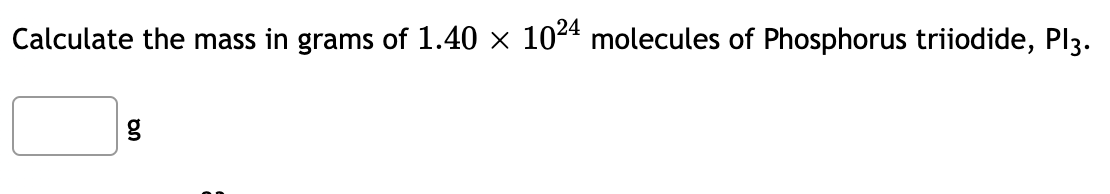 Calculate the mass in grams of 1.40 × 104 molecules of Phosphorus triiodide, Pl3.
g
