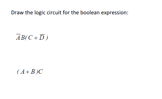 Draw the logic circuit for the boolean expression:
AB(C +D)
(A+B)C
