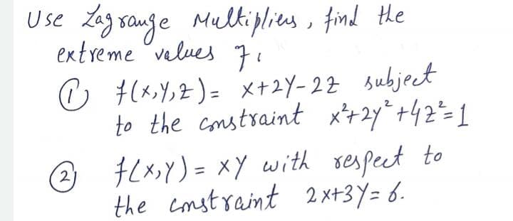 Use Zag sange Multiplies, find the
extreme velues 7
☺ H(x,Y,Z)= x+2Y- 22 subject
to the constraint x*+2y*+42=1
☺ FCX>Y) = xY with sespeet to
the constraint 2x+3Y= 6.
2)

