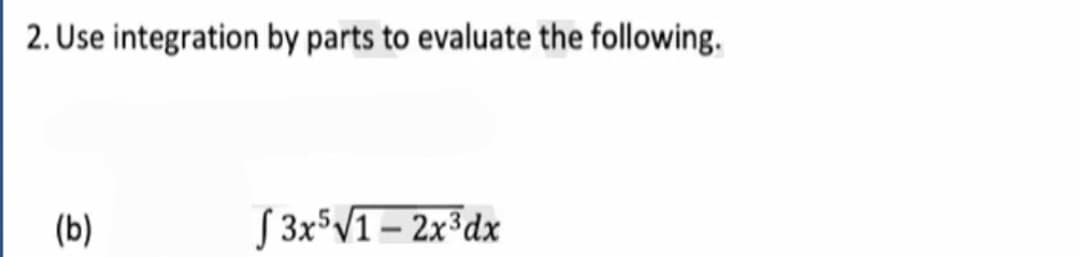 2. Use integration by parts to evaluate the following.
(b)
S 3x°V1– 2x³dx
