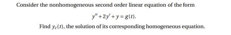 Consider the nonhomogeneous second order linear equation of the form
y" +2y' + y = g(t).
Find ye(t), the solution of its corresponding homogeneous equation.
