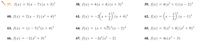 57. f(x) = 3(x – 7) (x + 3)?
58. f(x) = 4(x + 4) (x + 3)³
59. f(x) = 4(x² + 1) (x – 2)³
* + 4)*
-(--})'« -
60. f(x) = 2(x – 3) (x² + 4)³
61. f(x) =-2(x +
(x + 4)3
62. f(x) =
(x – 1)3
Y - -
63. f(x) = (x – 5) (x + 4)²
64. f(x) = (x + V3)²(x – 2)*
65. f(x) = 3(x² + 8) (x² + 9)?
66. f(x) = -2(x² + 3)3
67. f(x) = -21 (x? – 2)
68. f(x) = 4x(x – 3)
