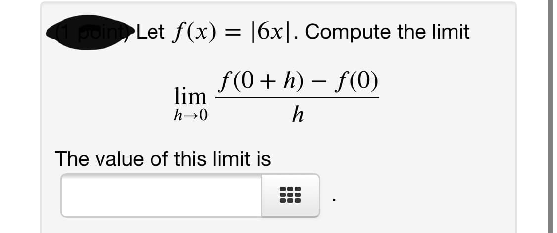 poin
►Let f(x) = |6x|. Compute the limit
f (0 + h) – f(0)
lim
h→0
h
The value of this limit is
