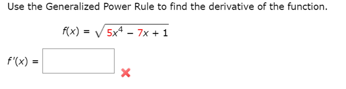 Use the Generalized Power Rule to find the derivative of the function.
f(x) = V 5x4 – 7x + 1
f'(x) =
