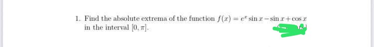 1. Find the absolute extrema of the function f(r) = e* sin r- sin r+cos a
in the interval (0, 7].
%3D
