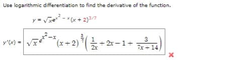 Use logarithmic differentiation to find the derivative of the function.
y = √xx²-x(x+2)3/7
3
100-V²³-(x + 2) ² (2+2x−1+ √²-1)
y'(x) =
7x+14
X