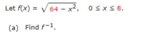 Let f(x) = √64 - x², 0≤x≤8.
(a) Find f-1.