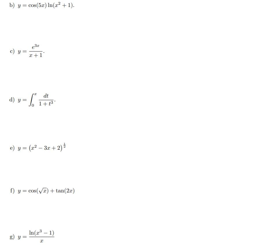 b) y = cos(5x) ln(x² + 1).
c) y =
d) y =
e³x
x+1
5²
0
g) y
dt
1+t³
e) y = (x² − 3x + 2) ¹
=
-
f) y = cos(√x) + tan(2x)
In(x³ - 1)
X