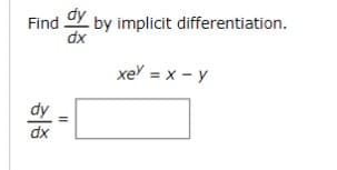Find dy by implicit differentiation.
dx
dx
11
xey = x - y