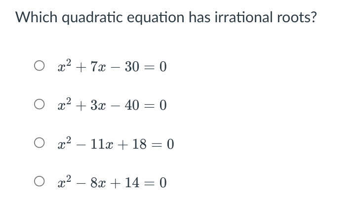 Which quadratic equation has irrational roots?
2? + 7а — 30 — 0
2? + За — 40 — 0
-
x2 – 11x + 18 = 0
x2 – 8x + 14 = 0
