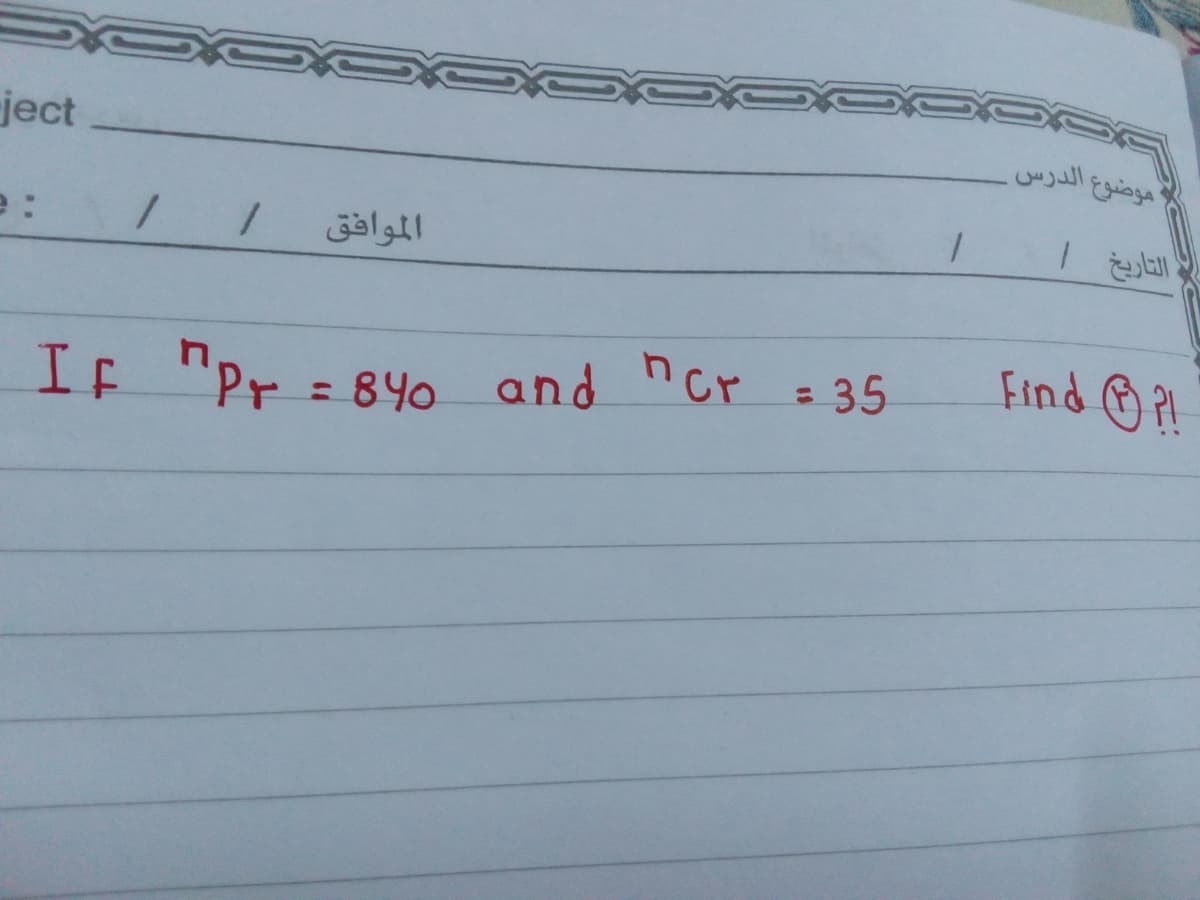 ject
موضوع الدرس.
e :
الموافق
التاريخ
Find ☺ P!
%3D
If "Pr = 84o and ncr = 35
