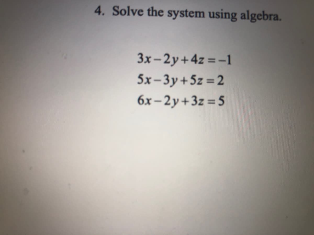 4. Solve the system using algebra.
3x-2y+4z =-1
5x-3y+5z = 2
6x – 2y +3z = 5
