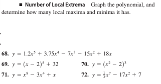 1 Number of Local Extrema Graph the polynomial, and
determine how many local maxima and minima it has.
68. y = 1.2x + 3.75x - 7x' - 15x? + 18r
69. y = (x – 2) + 32
70. y = (x² – 2)'
71. y = x* - 3x + x
72. y = tx - 17x + 7
