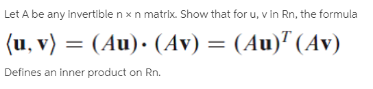 Let A be any invertible n x n matrix. Show that for u, v in Rn, the formula
(u, v) = (Au)· (Av) = (Au)" (Av)
Defines an inner product on Rn.
