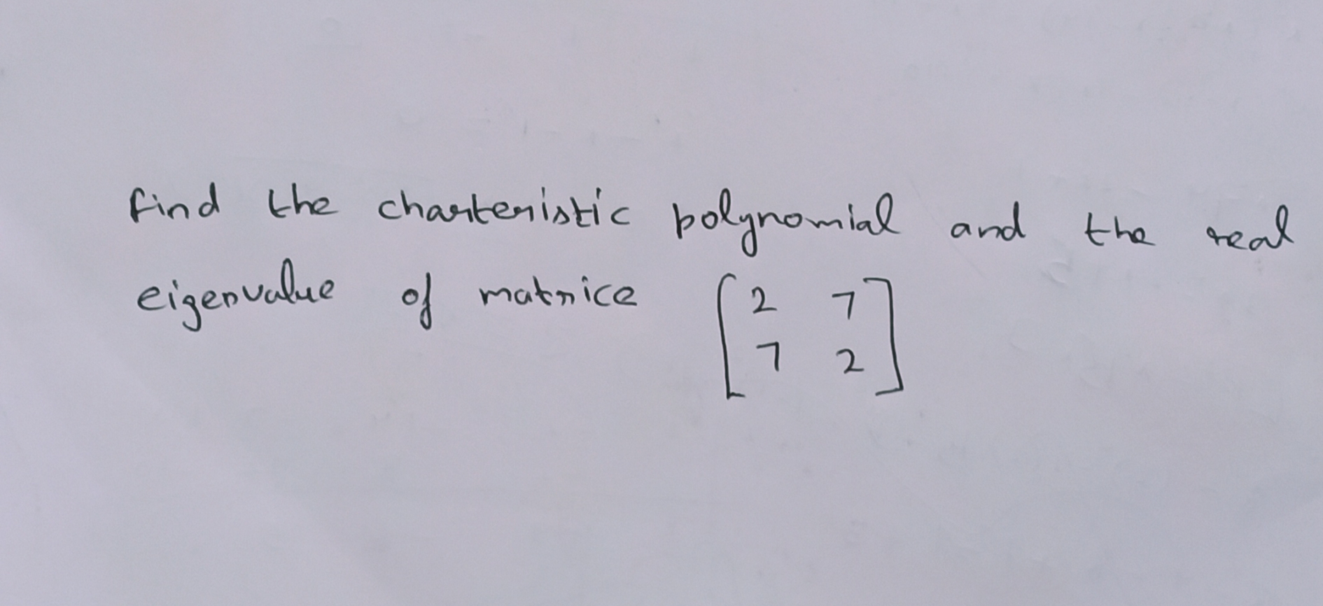 find the chartenistic polgnomial and
the real
eigenualue of matnice
