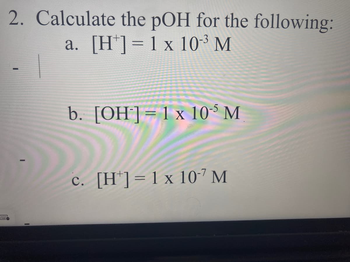 2. Calculate the pOH for the following:
a. [H']= 1x 10 M
%3D
b. [OH]=1x 10° M
c. [H']=1x 10-7 M
