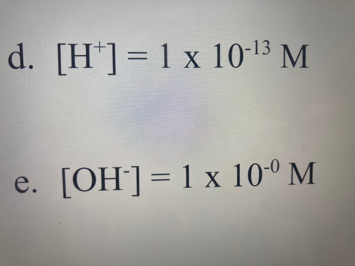 d. [H*]=1x 10-13 M
e. [OH]=1 x 10-º M
