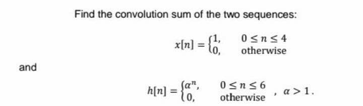 Find the convolution sum of the two sequences:
0 <n<4
x[n] = t0,
otherwise
and
h[n] = {C*
0<n<6
otherwise
, a>1.
%3D
0,
