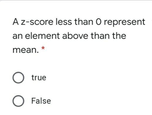 A z-score less than O represent
an element above than the
mean.
true
O False
