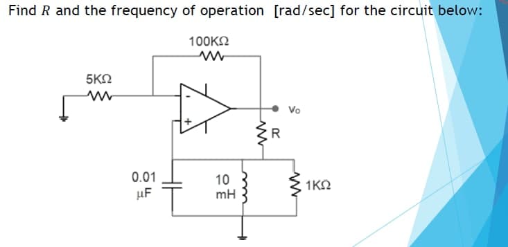 Find R and the frequency of operation [rad/sec] for the circuit below:
100KO
5ΚΩ
Vo
R
0.01
10
mH
1KO
µF
