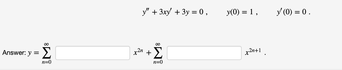 y" + 3xy + 3y = 0 ,
y(0) = 1 ,
y (0) = 0.
00
Answer: y
x2n +
x2n+1
n=0
n=0
