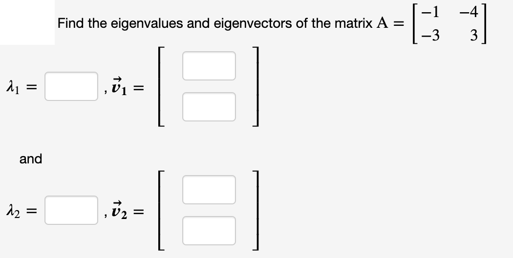 -4
Find the eigenvalues and eigenvectors of the matrix A =
-3
A1 =
and
12 =
V2
II
