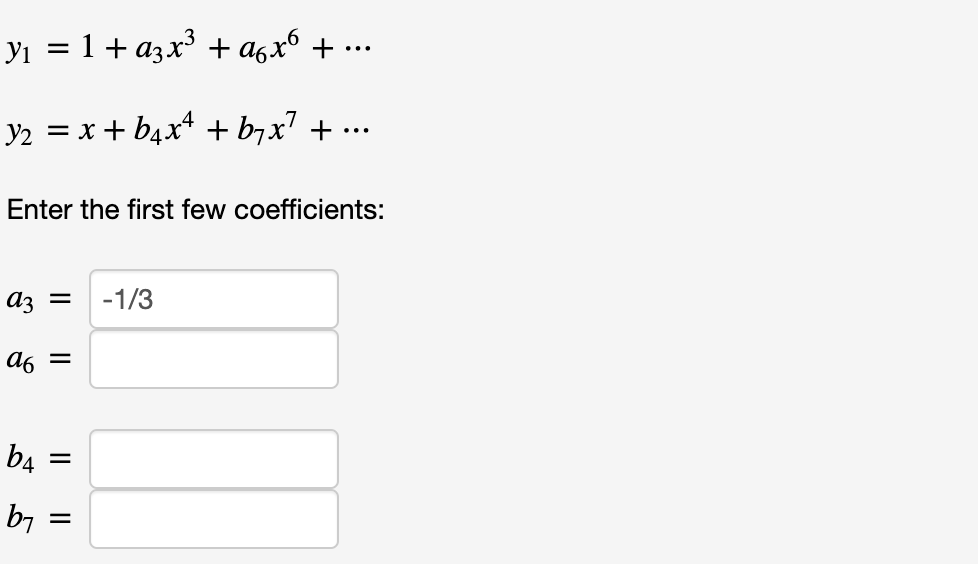 yı = 1+ azx³ + a6x6 + ..
y2 = x + b4x* + b7x' +
...
Enter the first few coefficients:
az =
-1/3
A6 =
b4
b7 =
II
