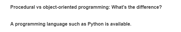 Procedural vs object-oriented programming: What's the difference?
A programming language such as Python is available.