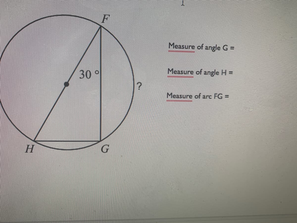 F
Measure of angle G =
Measure of angle H =
30 °
?
Measure of arc FG =
H
G
