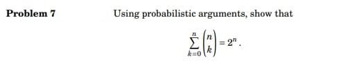 Problem 7
Using probabilistic arguments, show that
£ (3) -
k=0
= 2".