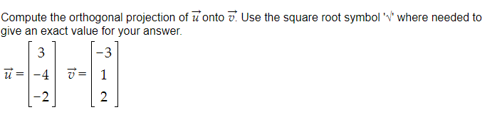 Compute the orthogonal projection of u'onto v. Use the square root symbol V' where needed to
give an exact value for your answer.
-3
u =|-4
7 = 1
-2
2
3.
