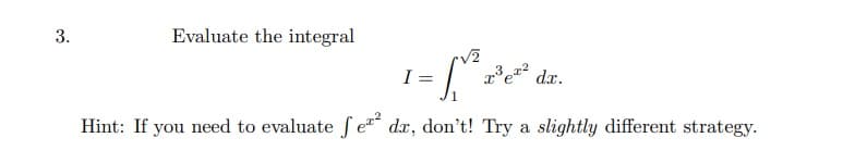 3.
Evaluate the integral
I =
dx.
Hint: If you need to evaluate S e dx, don't! Try a slightly different strategy.
