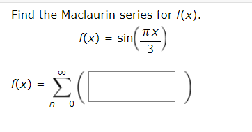 Find the Maclaurin series for f(x).
sin()
IT X
f(x)
3
F(x) = E
n = 0
