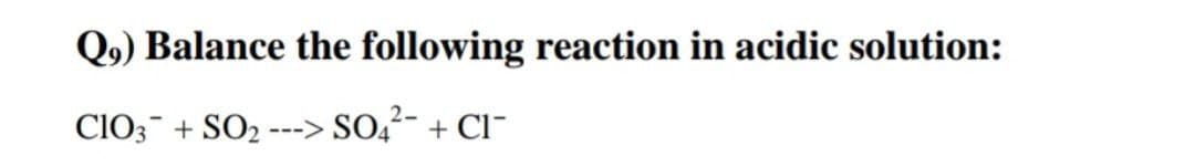 Q9) Balance the following reaction in acidic solution:
CIO3 + SO2 ---> SO,²- + Cl-
