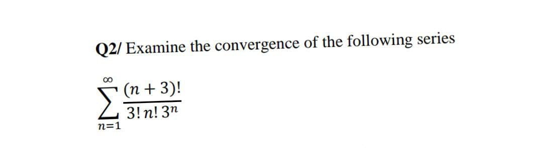 Q2/ Examine the convergence of the following series
00
(n + 3)!
Z 3! n! 3n
n=1
