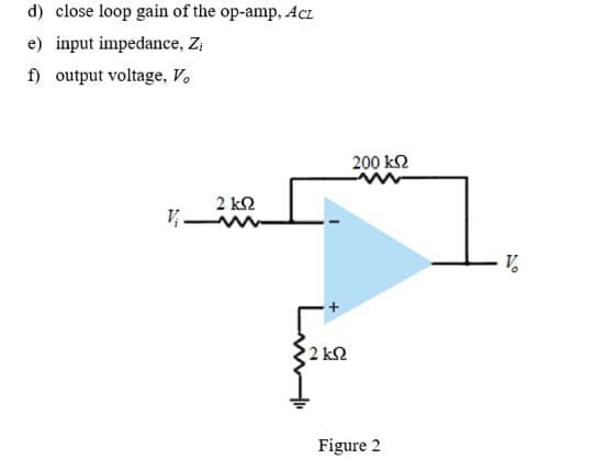 d) close loop gain of the op-amp, AcL
e) input impedance, Z;
f) output voltage, V.
200 k2
2 kN
V.
2 k2
Figure 2
