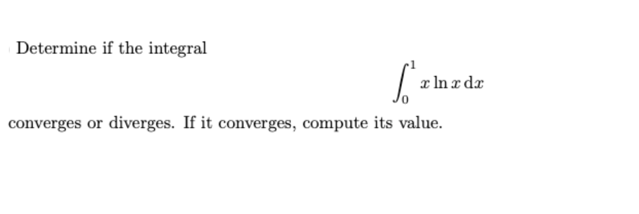 Determine if the integral
x In x dx
converges or diverges. If it converges, compute its value.

