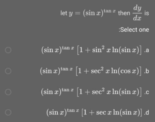 dy
is
let y = (sin æ)*tan z then
dx
%3D
:Select one
(sin æ)tan z [1+ sin² x ln(sin æ)] .a
(sin æ)tan z [1+ sec² æ ln(cos x)] .b
(sin æ)*an z [1 + sec² æ In(sin æ)] .c
(sin æ)tan z [1 + sec æ In(sin æ)] .d
