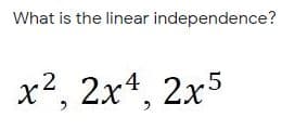 What is the linear independence?
x2, 2x4, 2x5
