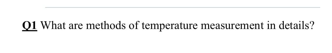 Q1 What are methods of temperature measurement in details?
