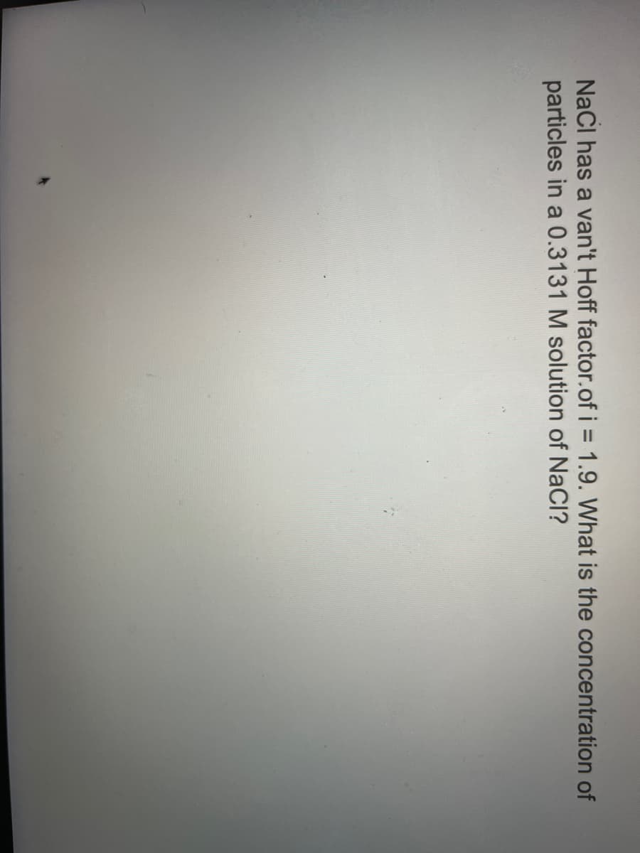 NaCl has a van't Hoff factor.of i= 1.9. What is the concentration of
particles in a 0.3131 M solution of NaCl?