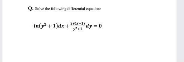 Q: Solve the following differential equation:
In(y? + 1)dx +
2y(x-1) dy = 0
y2+1
