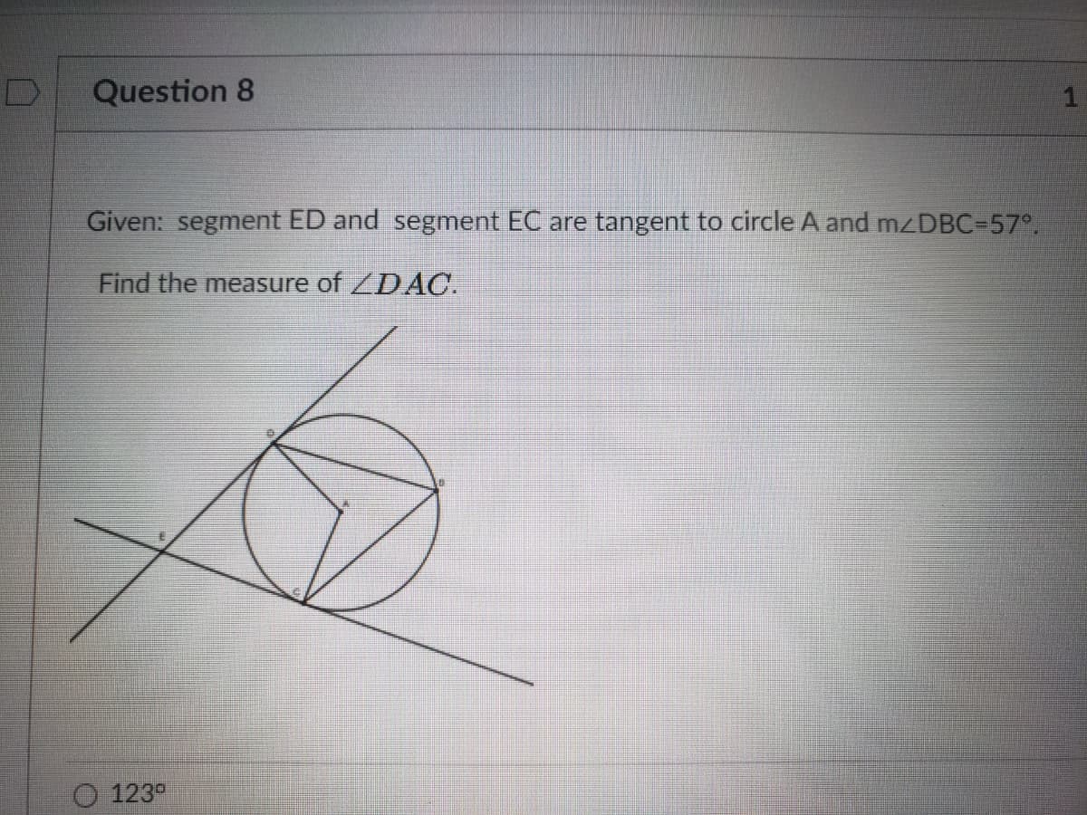 Question 8
Given: segment ED and segnment EC are tangent to circle A and M DBC-57°,
Find the measure of DAC.
O 123°
