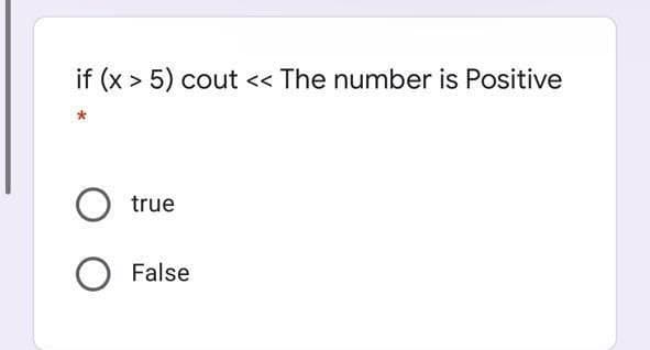 if (x > 5) cout << The number is Positive
true
False
