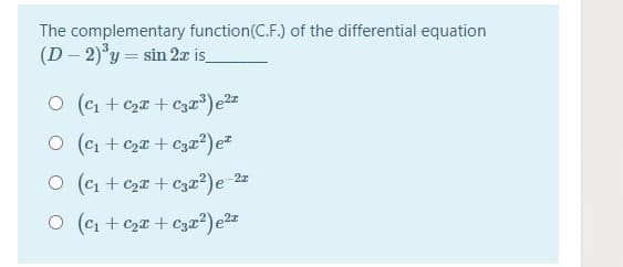 The complementary function(C.F.) of the differential equation
(D– 2)°y = sin 2æ is_
O (c1 + Cza + C3³) e2
O (c1 + Czx + C3x2)e
O (C1 + Czr + C3z²)e 22
O (c1 + Czx + C3x²)e2z
