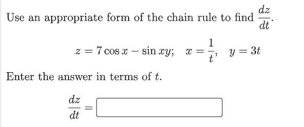 dz
Use an appropriate form of the chain rule to find
dt
1
z = 7 cos x – sin xy; x =
y = 3t
t'
Enter the answer in terms of t.
dz
dt
