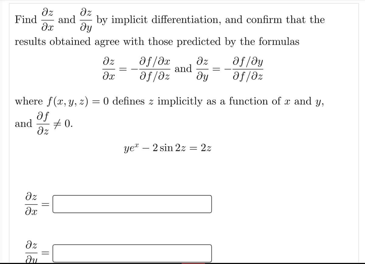 dz
Find
dz
and
by implicit differentiation, and confirm that the
dy
results obtained agree with those predicted by the formulas
af/əx
and
af /dy
af/dz
dz
dz
dx
af/az
ду
where f(x, y, z) = 0 defines z implicitly as a function of x and y,
af
and
7 0.
dz
ye" – 2 sin 2z = 2z
dz
dz
||
||
